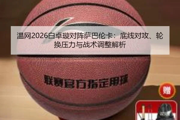 wen-wang-bai-zhuo-xuan-dui-zhen-sa-ba-lun-ka-di-xian-dui-gong-lun-huan-ya-li-yu-zhan-shu-tiao-zheng-jie-xi-3-271.jpg