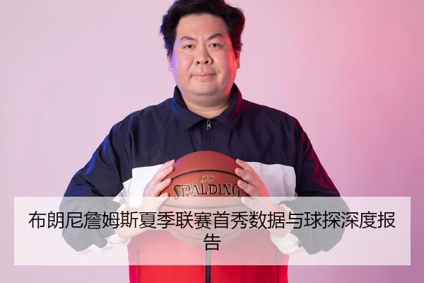 布朗尼詹姆斯夏季联赛首秀数据与球探深度报告